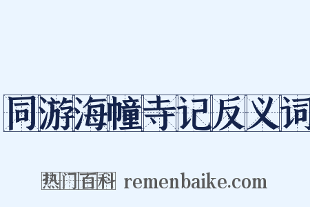 同游海幢寺记反义词是什么意思的图片